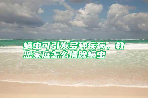 螨虫可引发多种疾病，教您家庭怎么清除螨虫