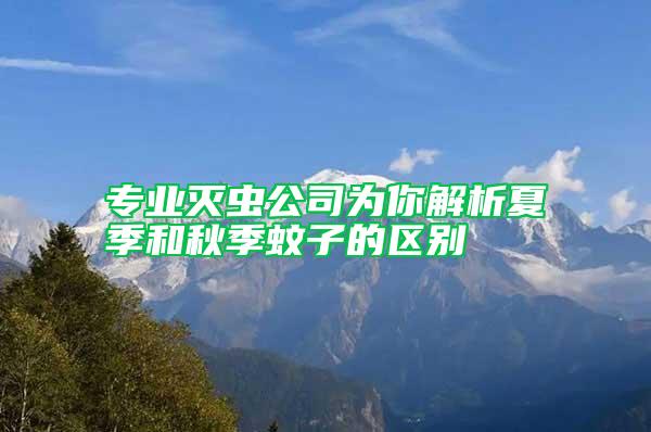 专业灭虫公司为你解析夏季和秋季蚊子的区别