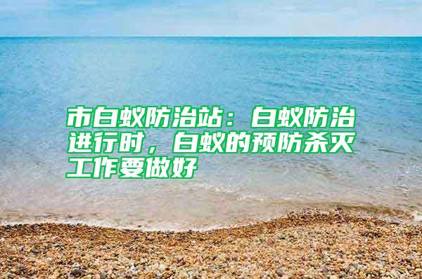 市白蚁防治站：白蚁防治进行时，白蚁的预防杀灭工作要做好