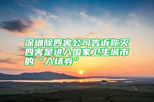 深圳除四害公司告诉你灭四害是进入国家卫生城市的“入场券”