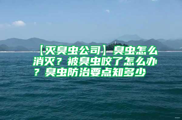 【灭臭虫公司】臭虫怎么消灭？被臭虫咬了怎么办？臭虫防治要点知多少