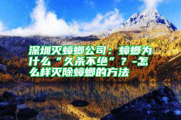 深圳灭蟑螂公司：蟑螂为什么“久杀不绝”？-怎么样灭除蟑螂的方法