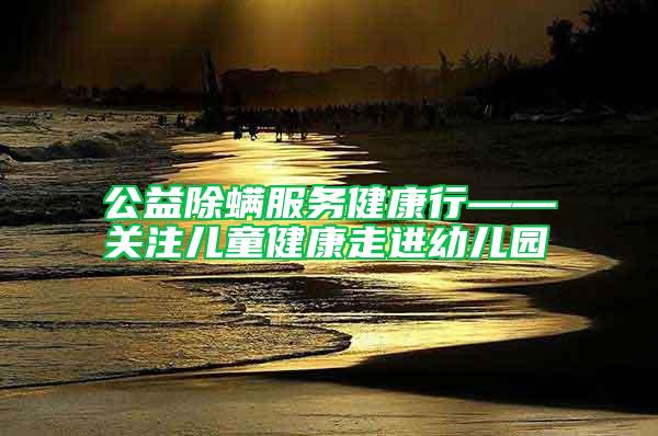 公益除螨服务健康行——关注儿童健康走进幼儿园