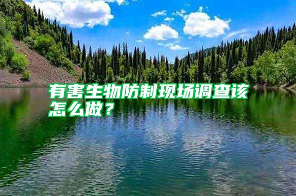 有害生物防制现场调查该怎么做？