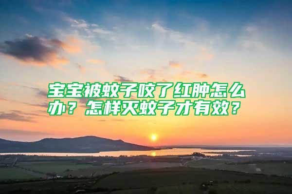 宝宝被蚊子咬了红肿怎么办？怎样灭蚊子才有效？