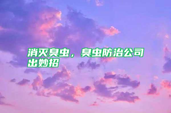 消灭臭虫，臭虫防治公司出妙招