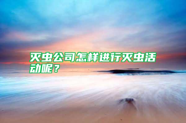 灭虫公司怎样进行灭虫活动呢？