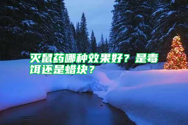 灭鼠药哪种效果好？是毒饵还是蜡块？