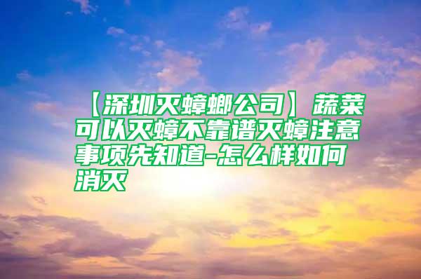 【深圳灭蟑螂公司】蔬菜可以灭蟑不靠谱灭蟑注意事项先知道-怎么样如何消灭