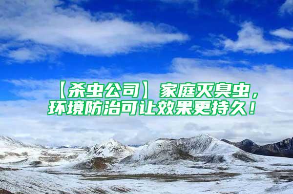 【杀虫公司】家庭灭臭虫，环境防治可让效果更持久！