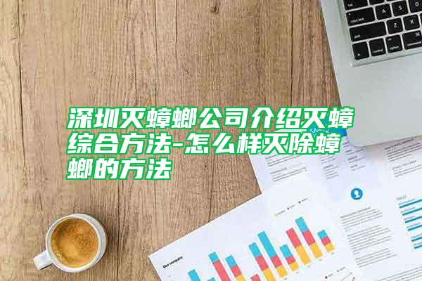 深圳灭蟑螂公司介绍灭蟑综合方法-怎么样灭除蟑螂的方法