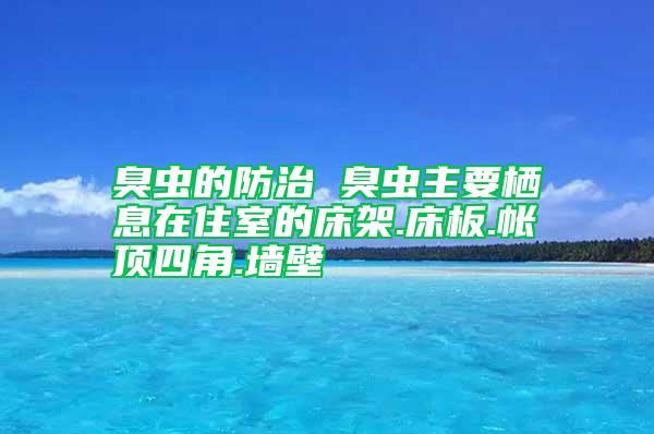 臭虫的防治 臭虫主要栖息在住室的床架.床板.帐顶四角.墙壁