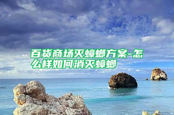 百货商场灭蟑螂方案-怎么样如何消灭蟑螂