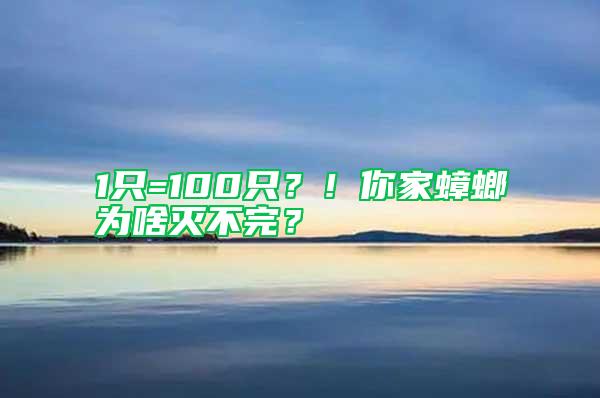 1只=100只？！你家蟑螂为啥灭不完？