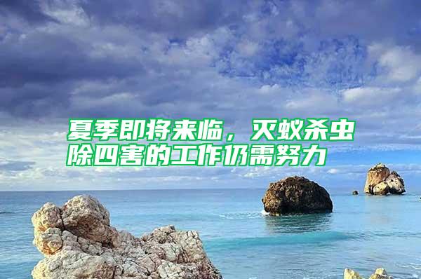 夏季即将来临，灭蚁杀虫除四害的工作仍需努力