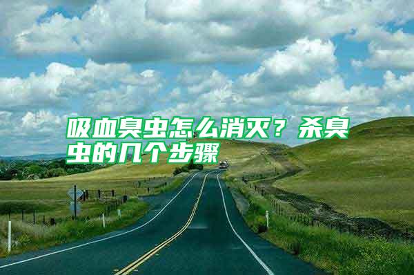 吸血臭虫怎么消灭？杀臭虫的几个步骤