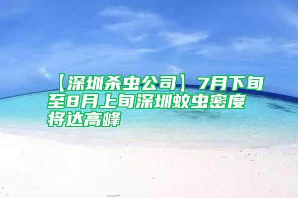 【深圳杀虫公司】7月下旬至8月上旬深圳蚊虫密度将达高峰