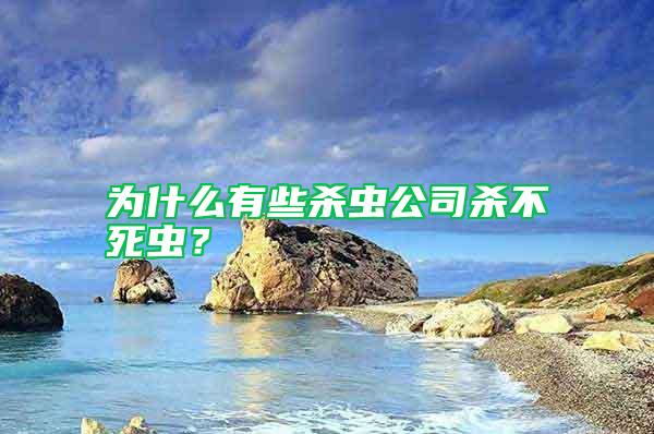 为什么有些杀虫公司杀不死虫？