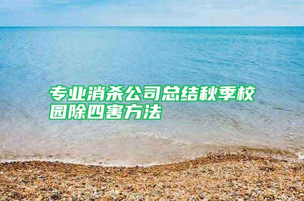 专业消杀公司总结秋季校园除四害方法