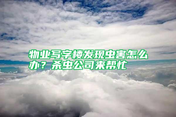 物业写字楼发现虫害怎么办？杀虫公司来帮忙