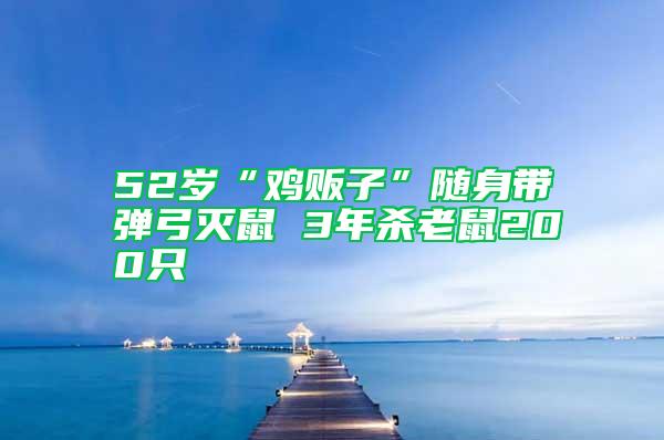 52岁“鸡贩子”随身带弹弓灭鼠 3年杀老鼠200只