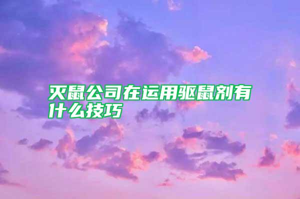 灭鼠公司在运用驱鼠剂有什么技巧