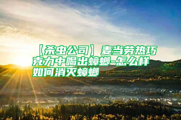 【杀虫公司】麦当劳热巧克力中喝出蟑螂-怎么样如何消灭蟑螂