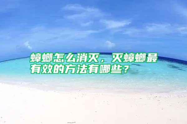 蟑螂怎么消灭，灭蟑螂最有效的方法有哪些？