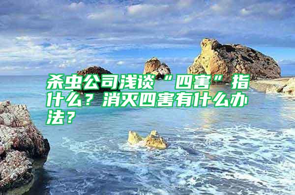 杀虫公司浅谈“四害”指什么？消灭四害有什么办法？