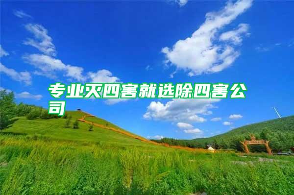 专业灭四害就选除四害公司