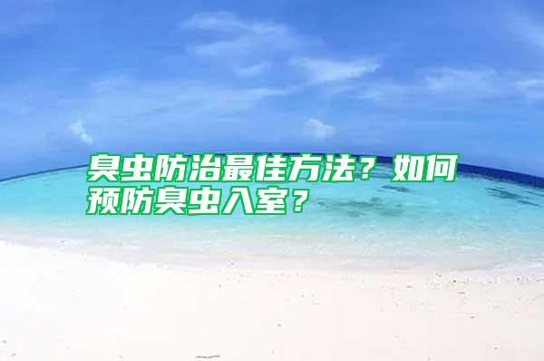 臭虫防治最佳方法？如何预防臭虫入室？