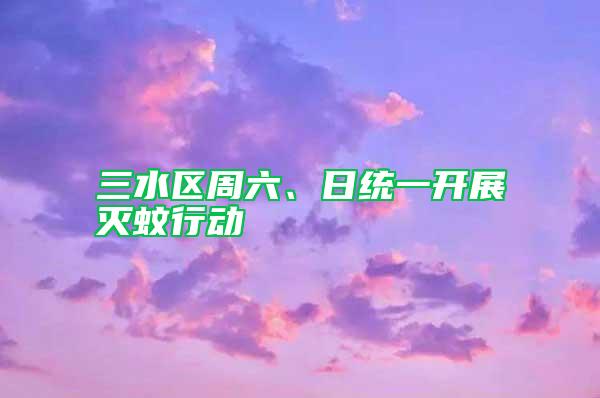 三水区周六、日统一开展灭蚊行动