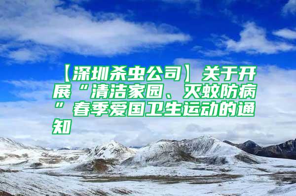 【深圳杀虫公司】关于开展“清洁家园、灭蚊防病”春季爱国卫生运动的通知