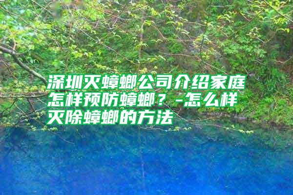 深圳灭蟑螂公司介绍家庭怎样预防蟑螂？-怎么样灭除蟑螂的方法