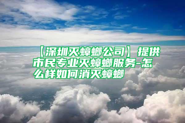 【深圳灭蟑螂公司】提供市民专业灭蟑螂服务-怎么样如何消灭蟑螂