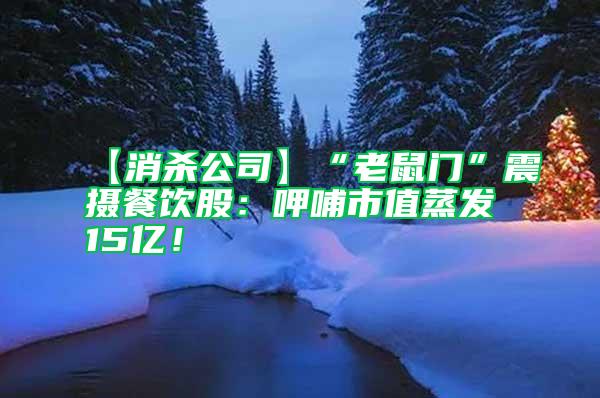 【消杀公司】“老鼠门”震摄餐饮股：呷哺市值蒸发15亿！