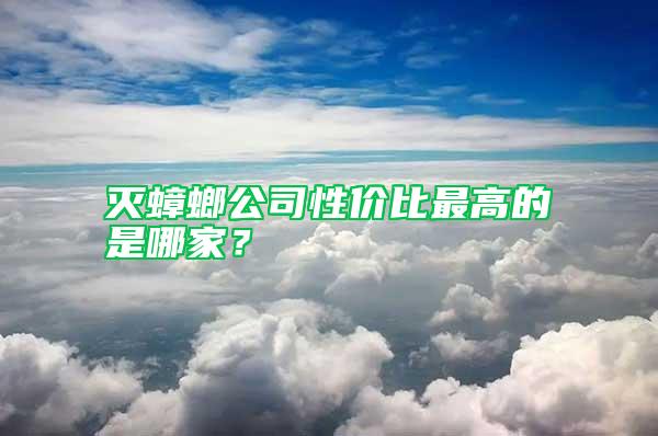 灭蟑螂公司性价比最高的是哪家？