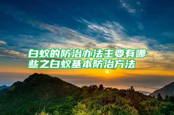 白蚁的防治办法主要有哪些之白蚁基本防治方法