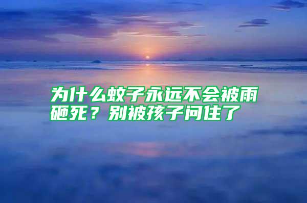 为什么蚊子永远不会被雨砸死？别被孩子问住了