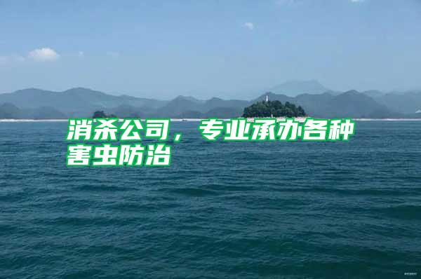 消杀公司，专业承办各种害虫防治