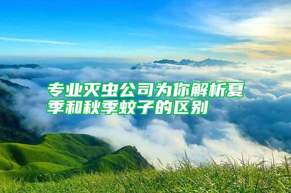 专业灭虫公司为你解析夏季和秋季蚊子的区别