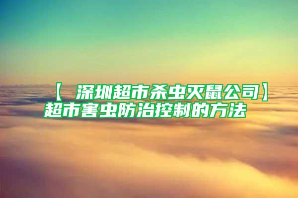 【 深圳超市杀虫灭鼠公司】超市害虫防治控制的方法