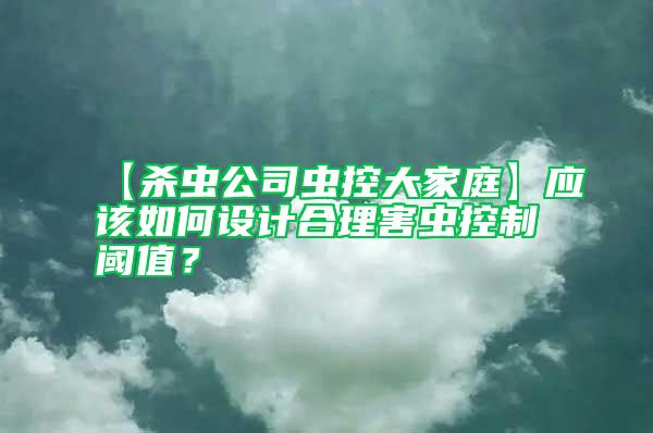 【杀虫公司虫控大家庭】应该如何设计合理害虫控制阈值？