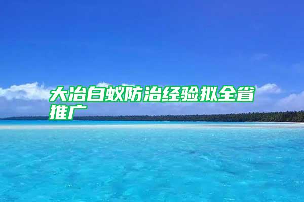 大冶白蚁防治经验拟全省推广