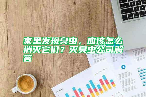 家里发现臭虫，应该怎么消灭它们？灭臭虫公司解答