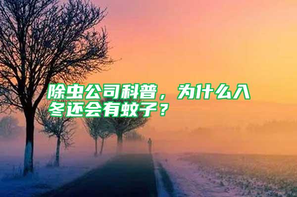 除虫公司科普，为什么入冬还会有蚊子？