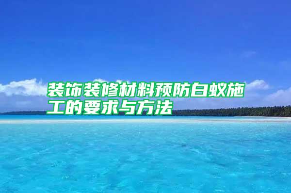 装饰装修材料预防白蚁施工的要求与方法