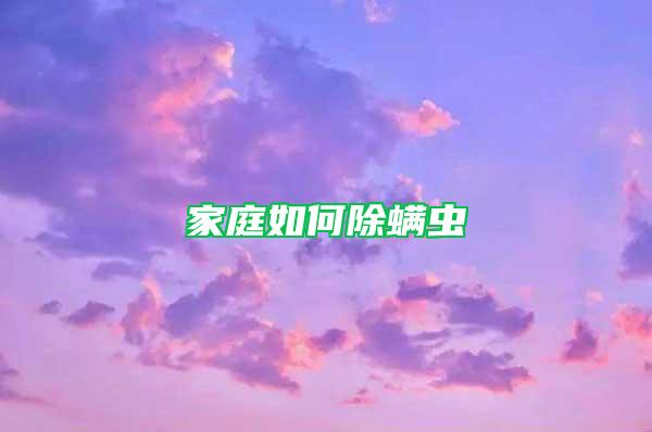 家庭如何除螨虫