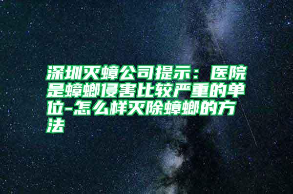 深圳灭蟑公司提示：医院是蟑螂侵害比较严重的单位-怎么样灭除蟑螂的方法