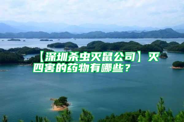 【深圳杀虫灭鼠公司】灭四害的药物有哪些？